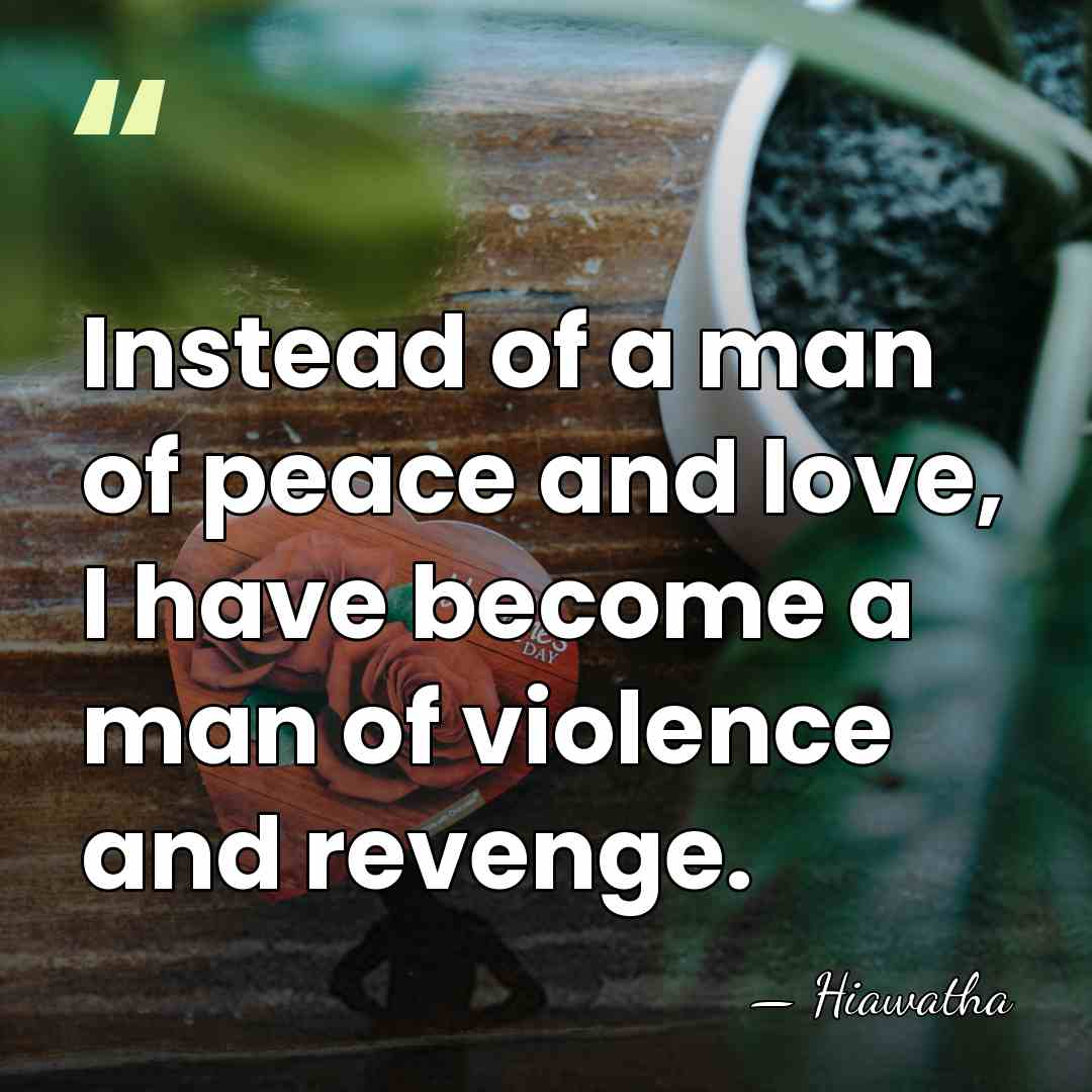 Instead of a man of peace and love, I have become a&hellip; - Hiawatha