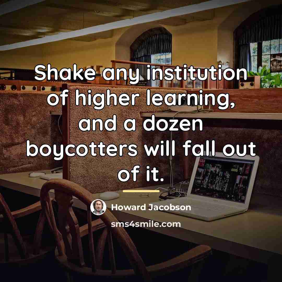 “Shake any institution of higher learning, and a dozen boycotters…” quote by Howard Jacobson