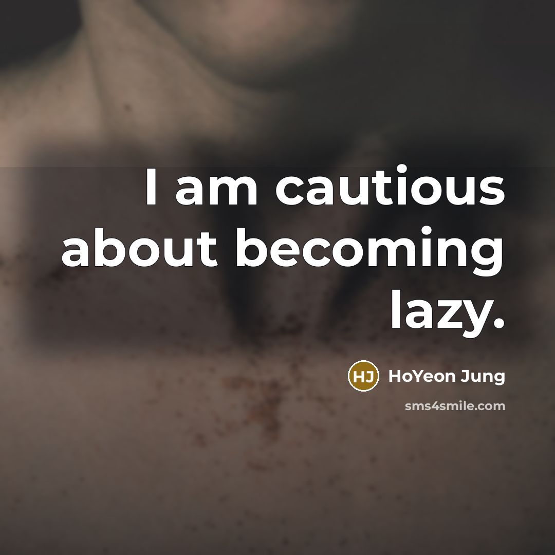 “I am cautious about becoming lazy.…” quote by HoYeon Jung