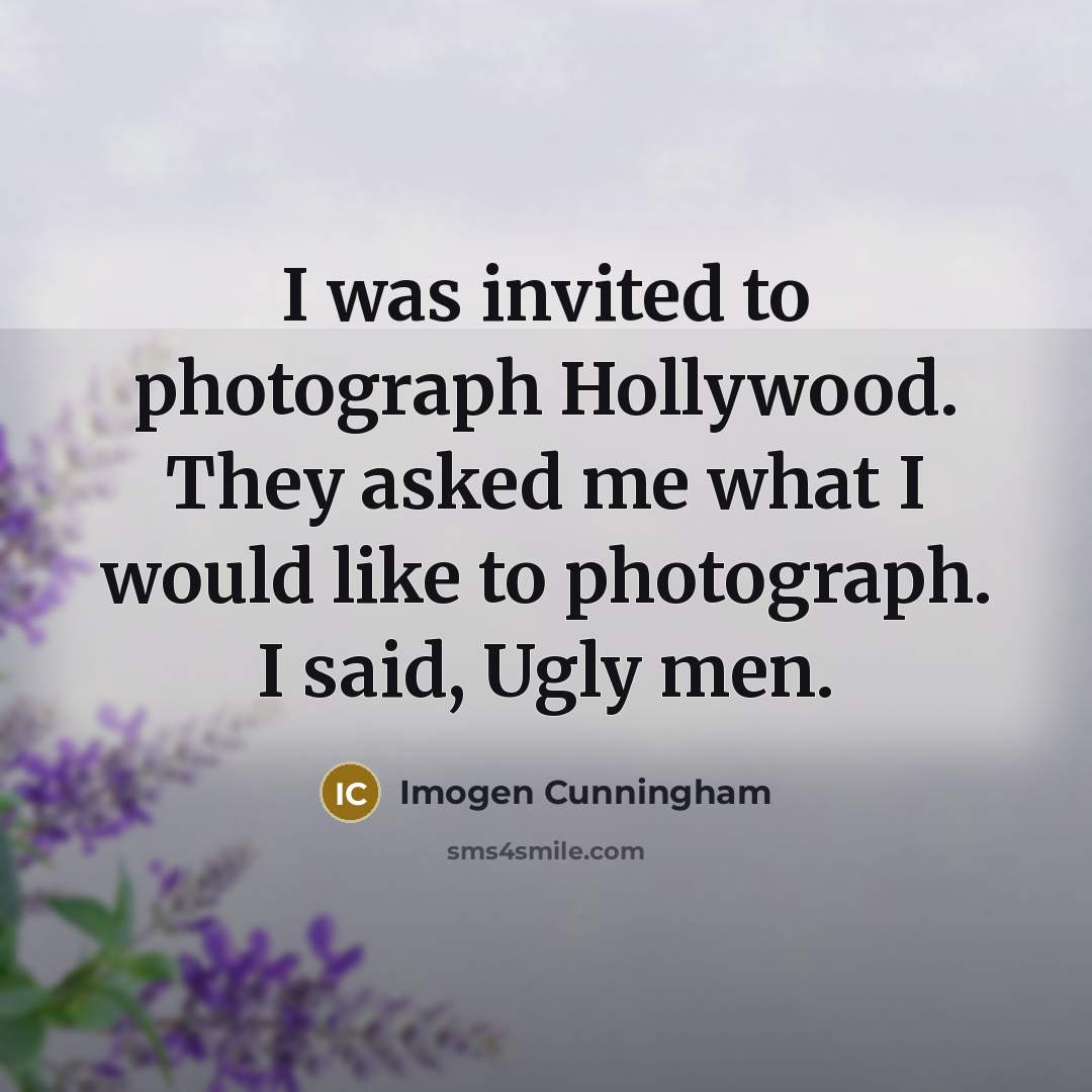 “I was invited to photograph Hollywood. They asked me what…” quote by Imogen Cunningham