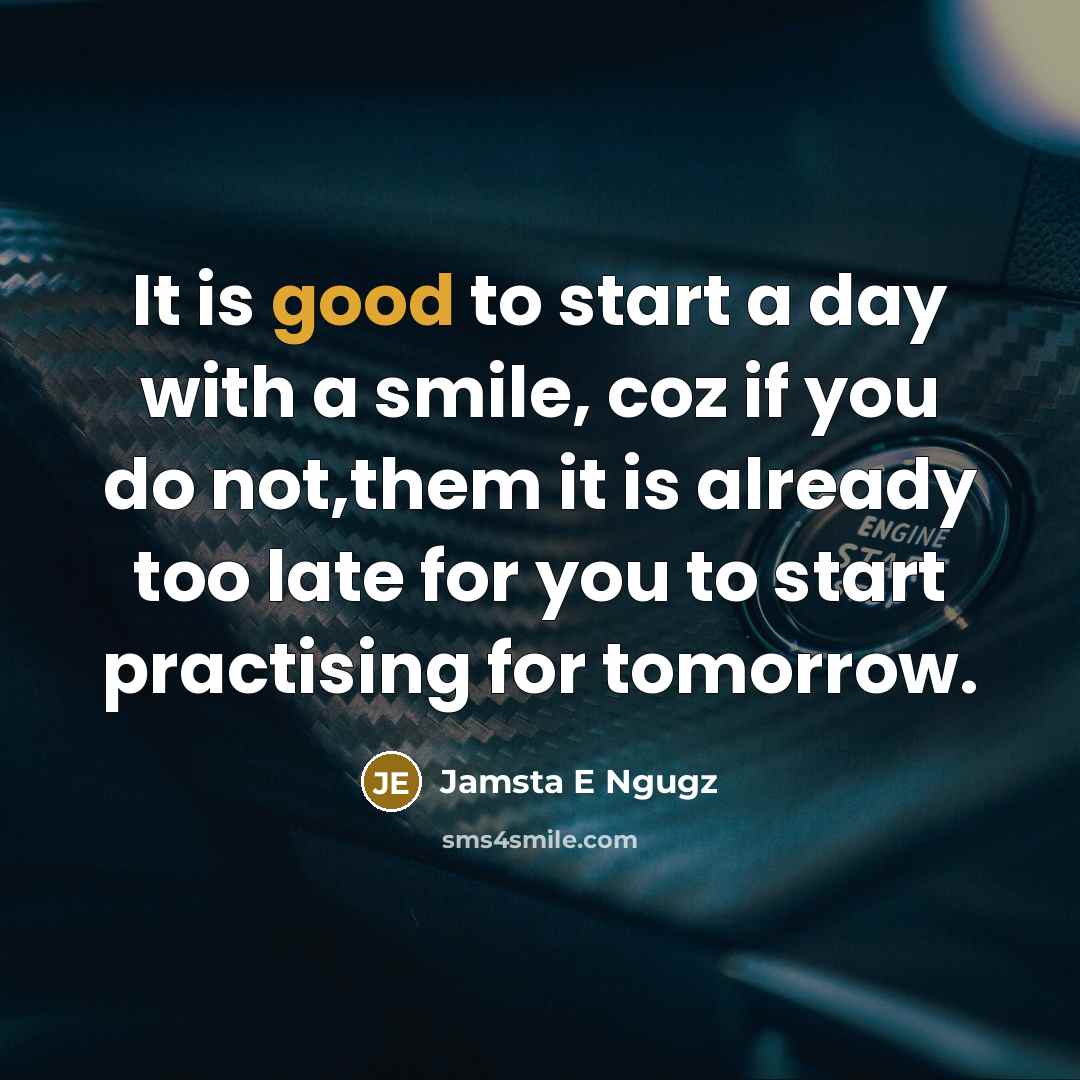 “It is good to start a day with a smile,…” quote by Jamsta E Ngugz