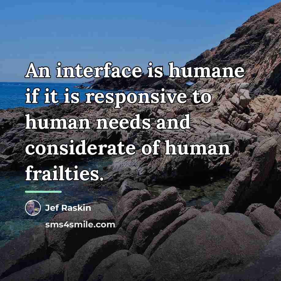 “An interface is humane if it is responsive to human…” quote by Jef Raskin