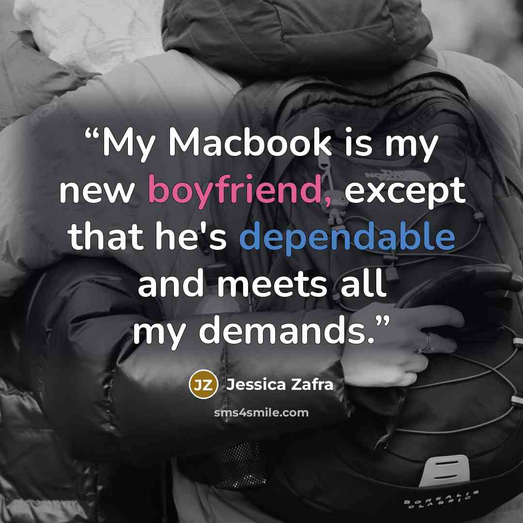 “My Macbook is my new boyfriend, except that he's dependable and meets all my demands.” quote by Jessica Zafra
