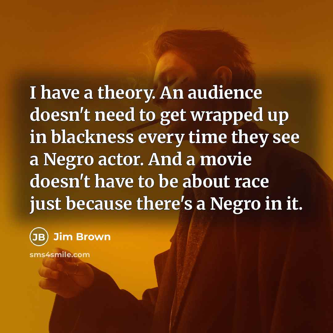 “I have a theory. An audience doesn't need to get…” quote by Jim Brown
