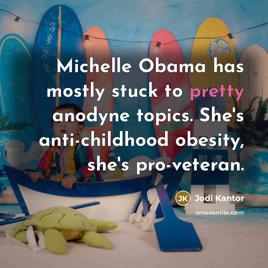 “Michelle Obama has mostly stuck to pretty anodyne topics. She's…” quote by Jodi Kantor