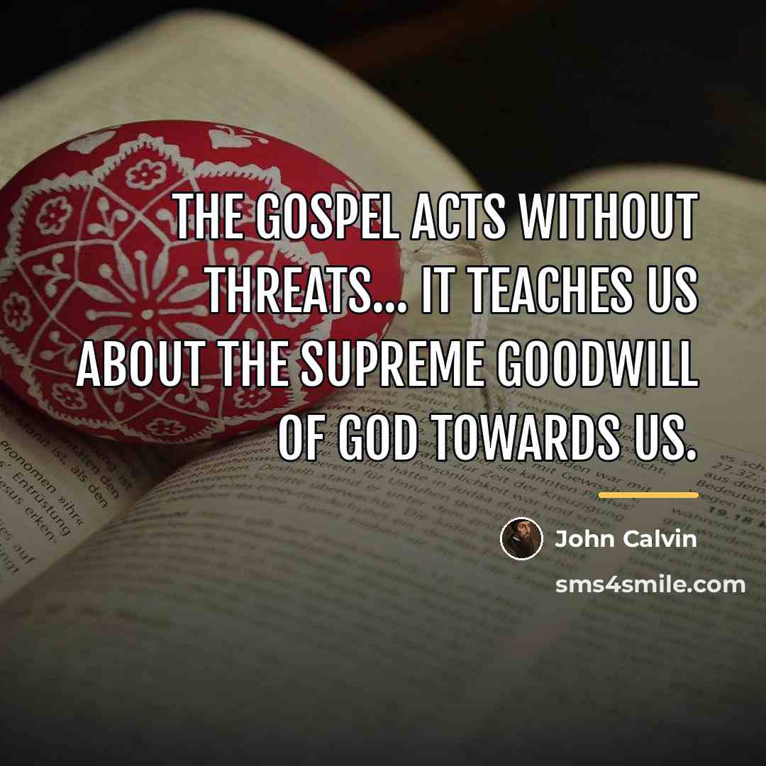 “The Gospel acts without threats... it teaches us about the…” quote by John Calvin