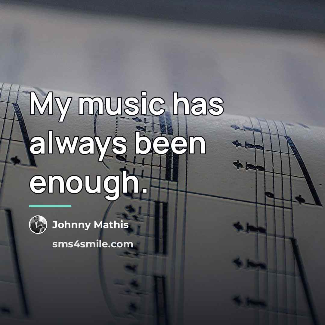 “My music has always been enough.…” quote by Johnny Mathis