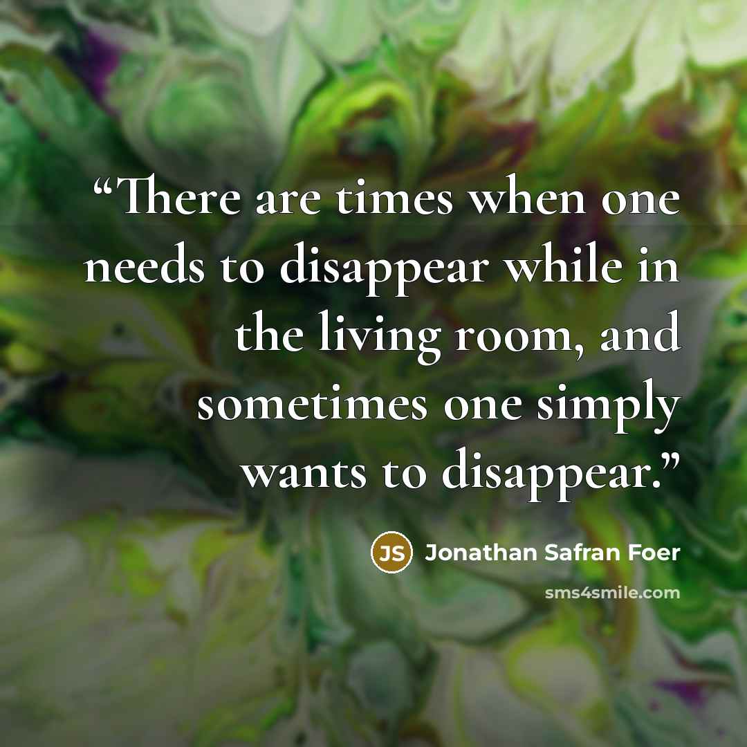 “There are times when one needs to disappear while in the living room, and sometimes one simply wants to disappear.” quote by Jonathan Safran Foer