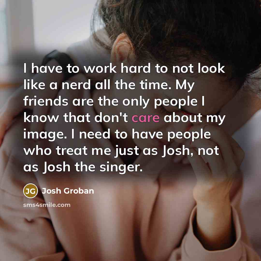 “I have to work hard to not look like a…” quote by Josh Groban