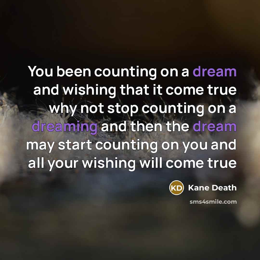 “You been counting on a dream and wishing that it come true why not stop counting on a dreaming and then the dream may start counting on you and all your wishing will come true” quote by Kane Death