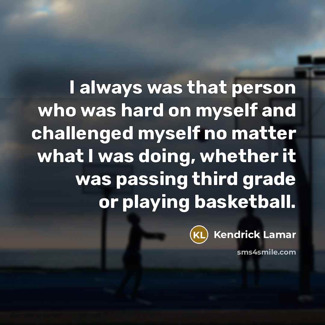 “I always was that person who was hard on myself…” quote by Kendrick Lamar