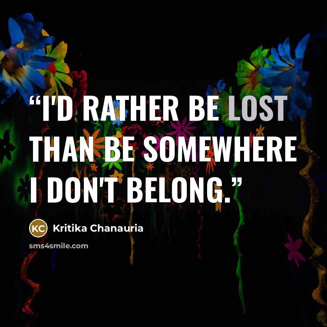 “I'd rather be lost than be somewhere I don't belong.” quote by Kritika Chanauria