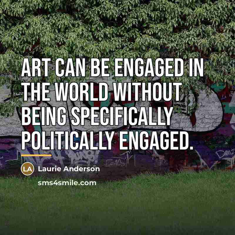 “Art can be engaged in the world without being specifically…” quote by Laurie Anderson