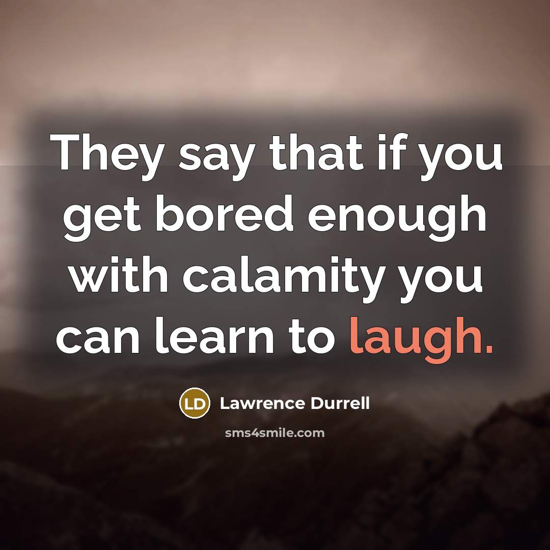 “They say that if you get bored enough with calamity…” quote by Lawrence Durrell