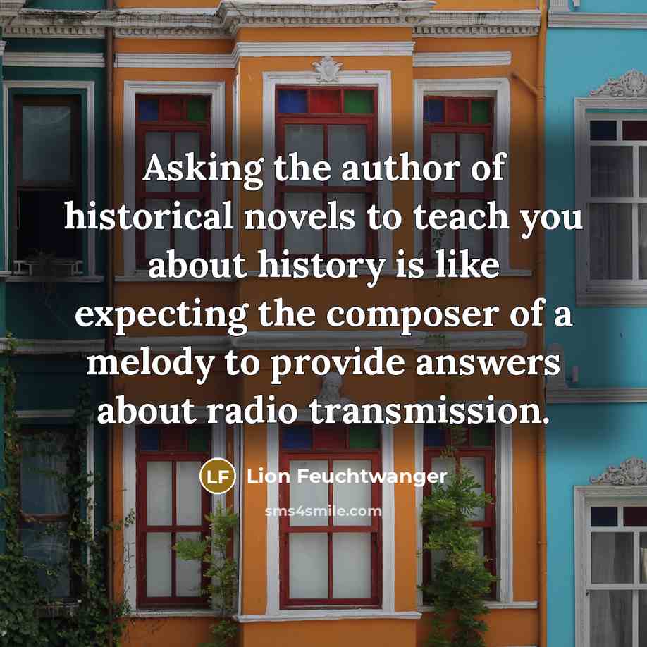 “Asking the author of historical novels to teach you about…” quote by Lion Feuchtwanger