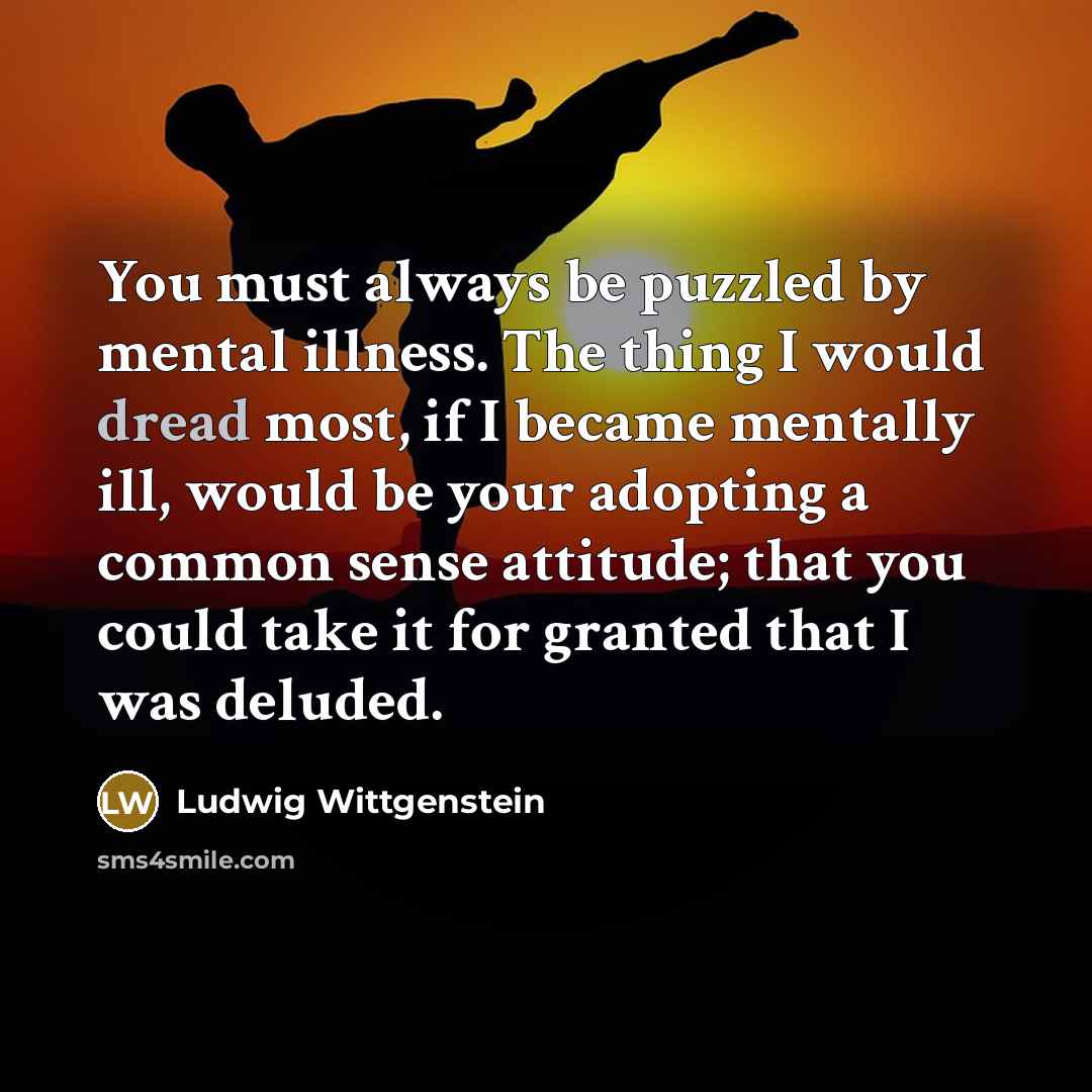 “You must always be puzzled by mental illness. The thing…” quote by Ludwig Wittgenstein