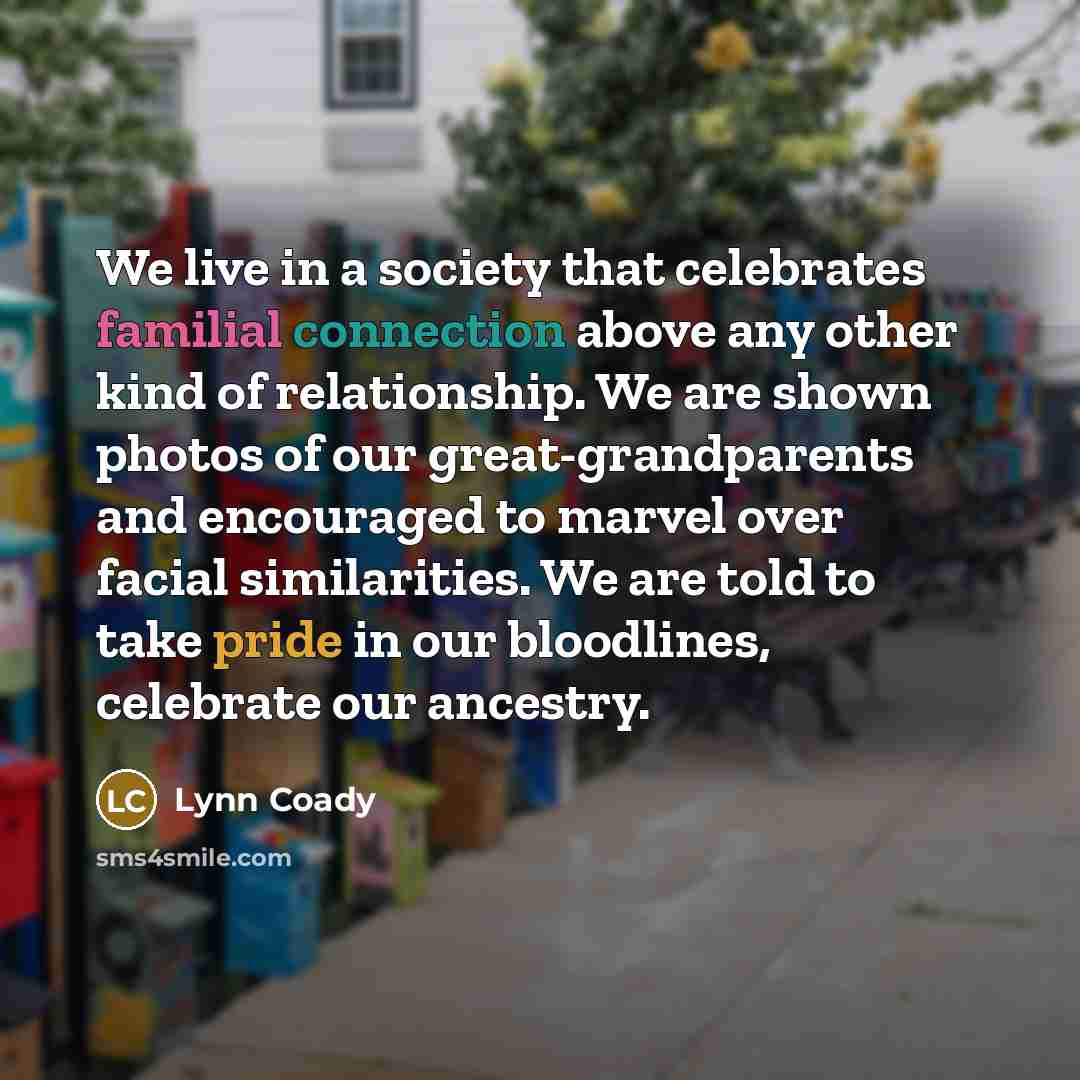 “We live in a society that celebrates familial connection above…” quote by Lynn Coady
