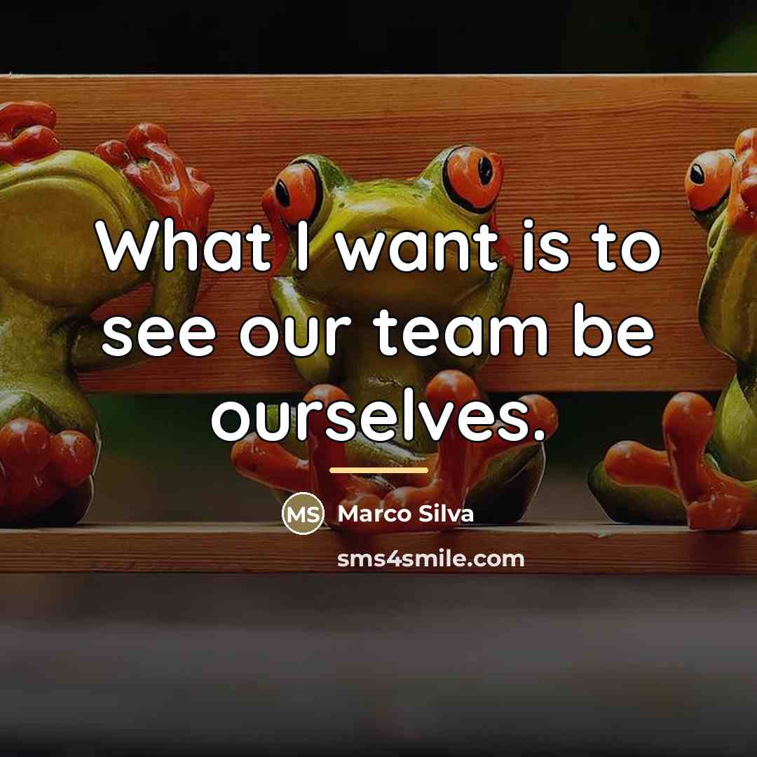 “What I want is to see our team be ourselves.…” quote by Marco Silva