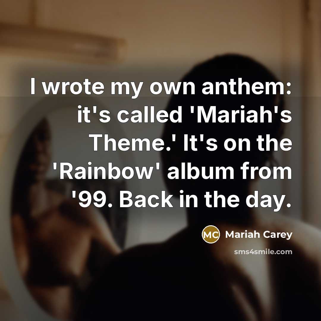 “I wrote my own anthem: it's called 'Mariah's Theme.' It's…” quote by Mariah Carey