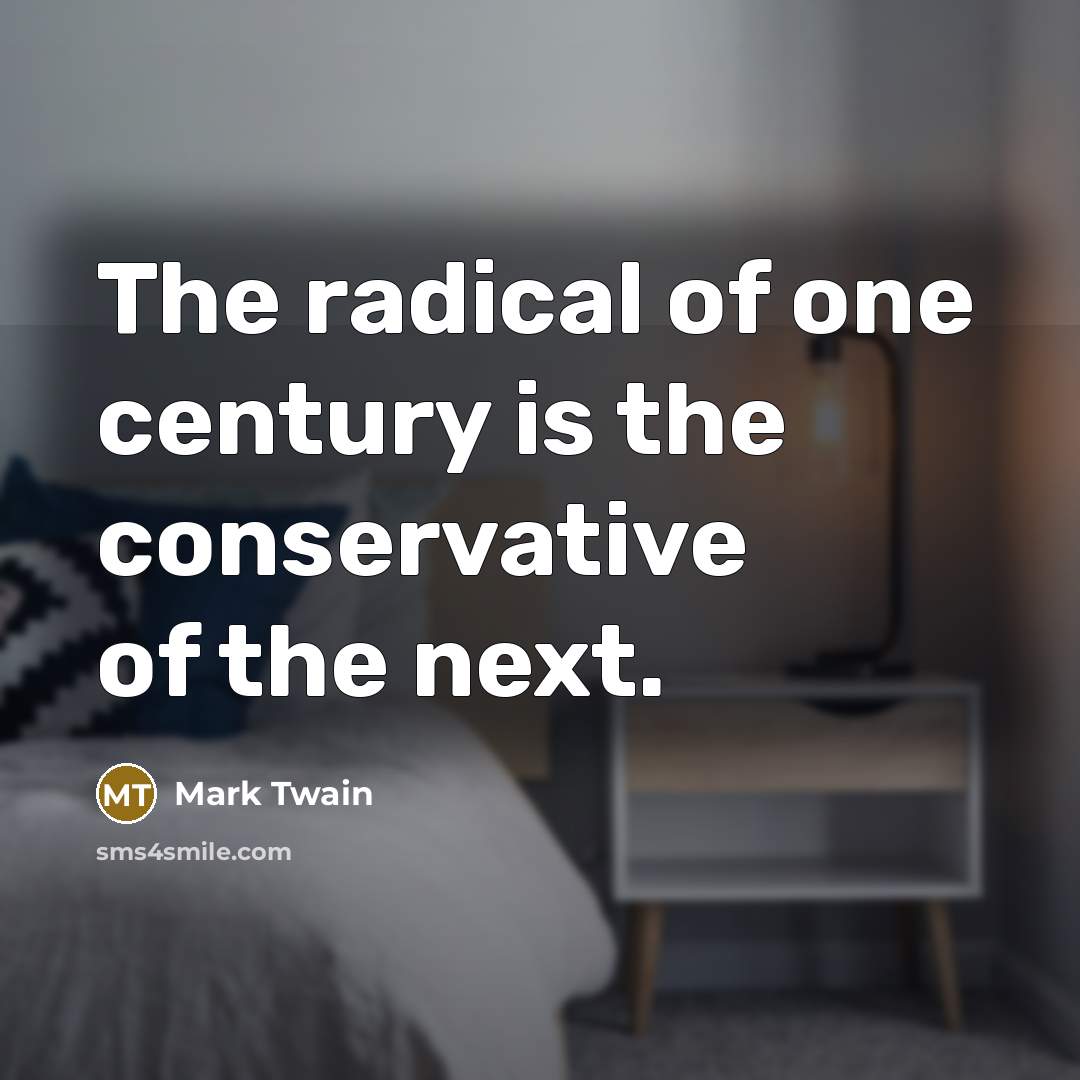 “The radical of one century is the conservative of the…” quote by Mark Twain