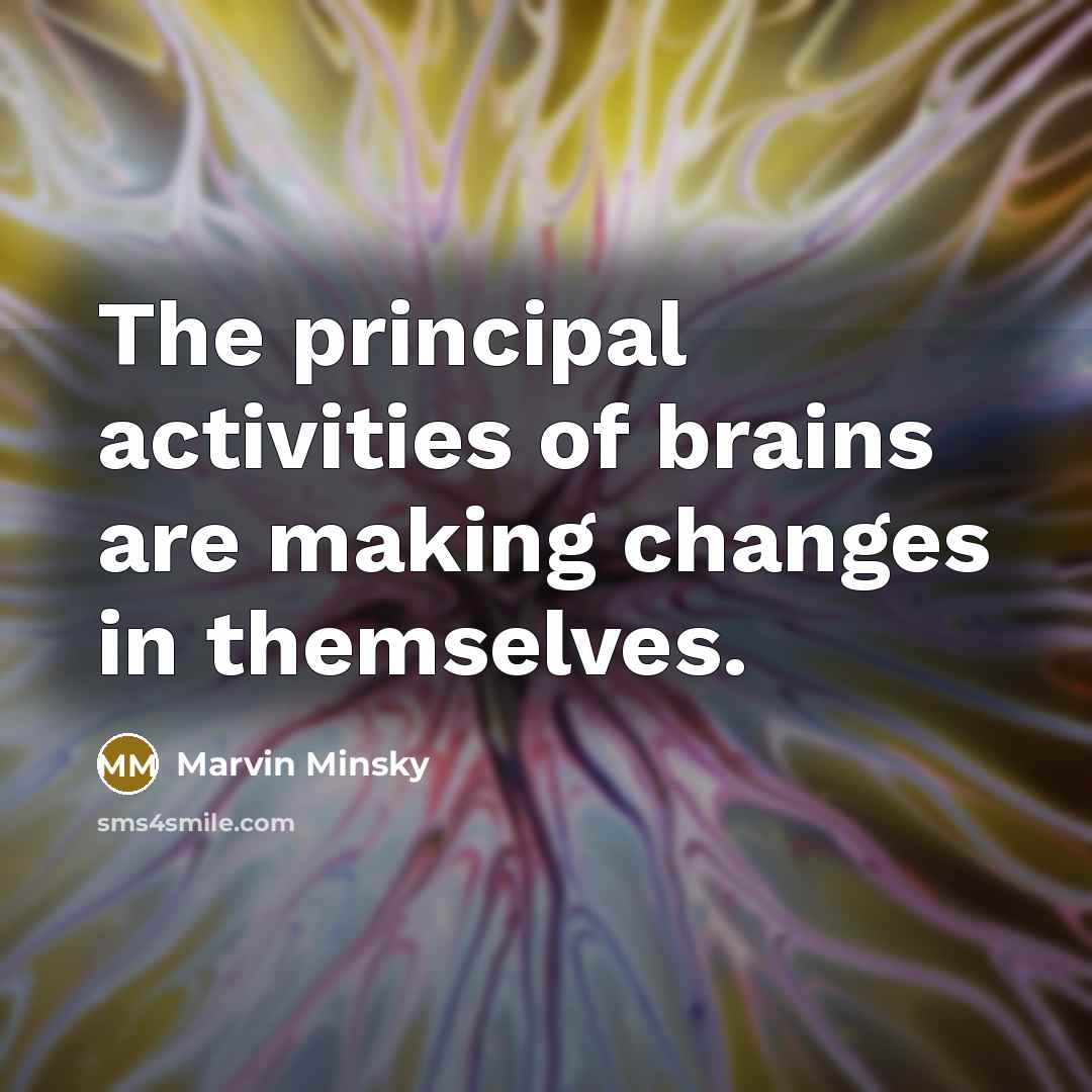 “The principal activities of brains are making changes in themselves.…” quote by Marvin Minsky
