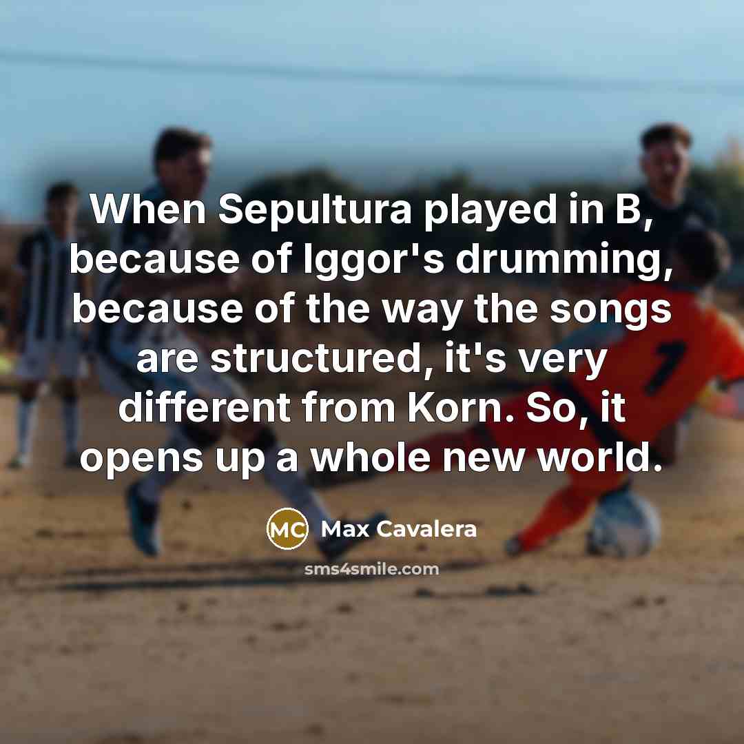 “When Sepultura played in B, because of Iggor's drumming, because…” quote by Max Cavalera