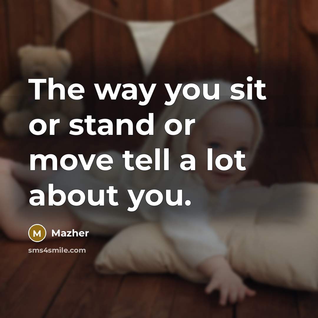 “The way you sit or stand or move tell a…” quote by Mazher