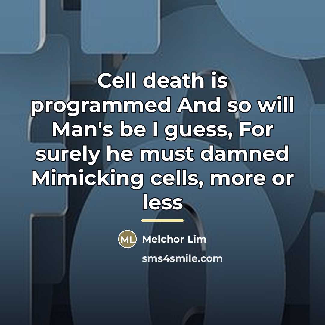 “Cell death is programmed And so will Man's be I…” quote by Melchor Lim