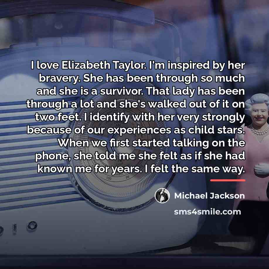 “I love Elizabeth Taylor. I'm inspired by her bravery. She…” quote by Michael Jackson