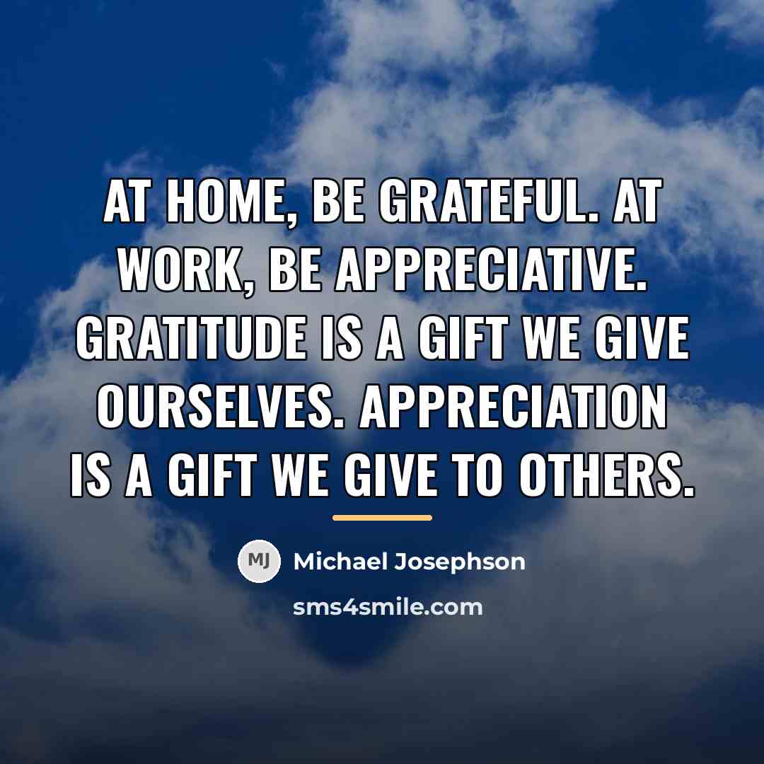 “At home, be grateful. At work, be appreciative. Gratitude is…” quote by Michael Josephson