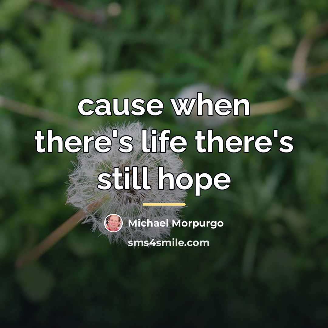 “cause when there's life there's still hope…” quote by Michael Morpurgo