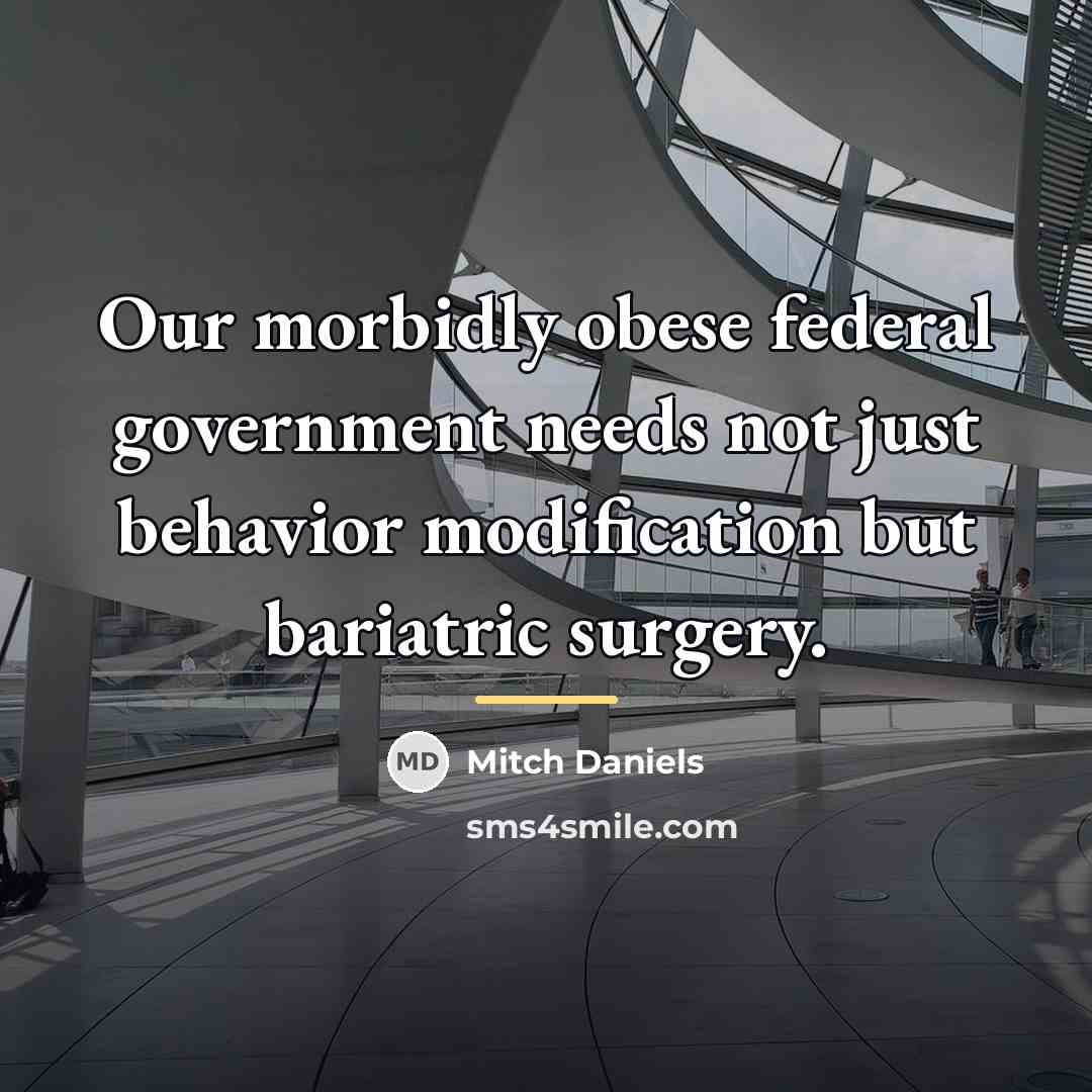 “Our morbidly obese federal government needs not just behavior modification…” quote by Mitch Daniels
