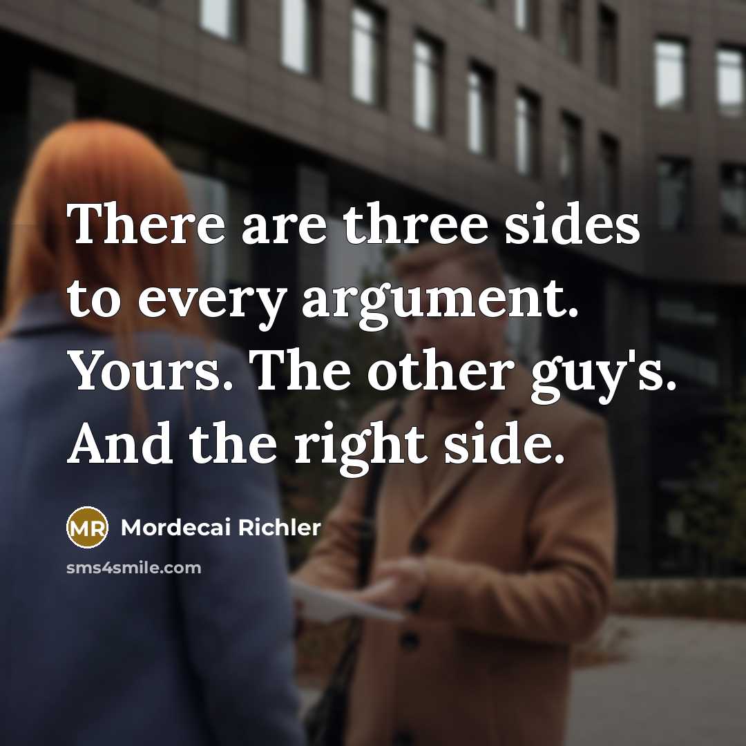 “There are three sides to every argument. Yours. The other…” quote by Mordecai Richler