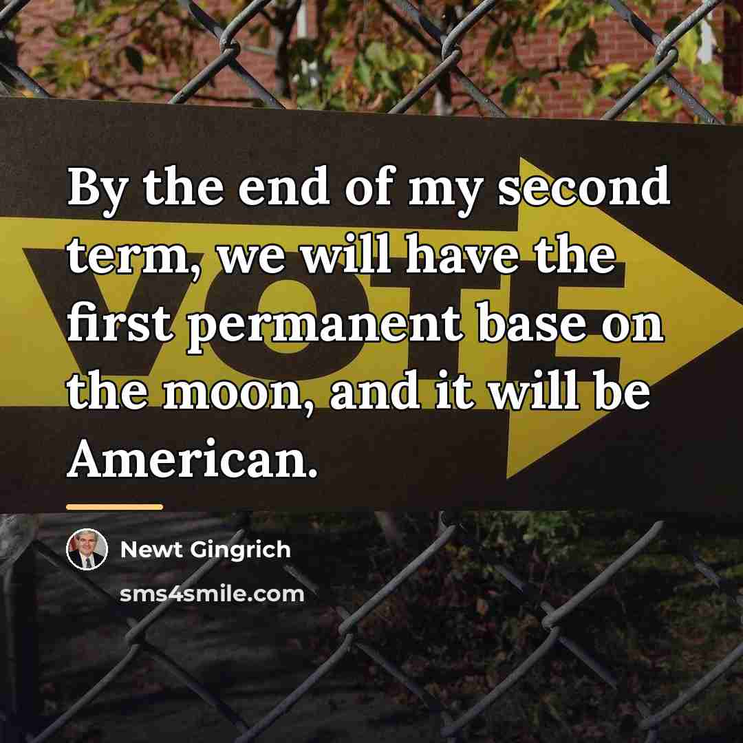 “By the end of my second term, we will have…” quote by Newt Gingrich