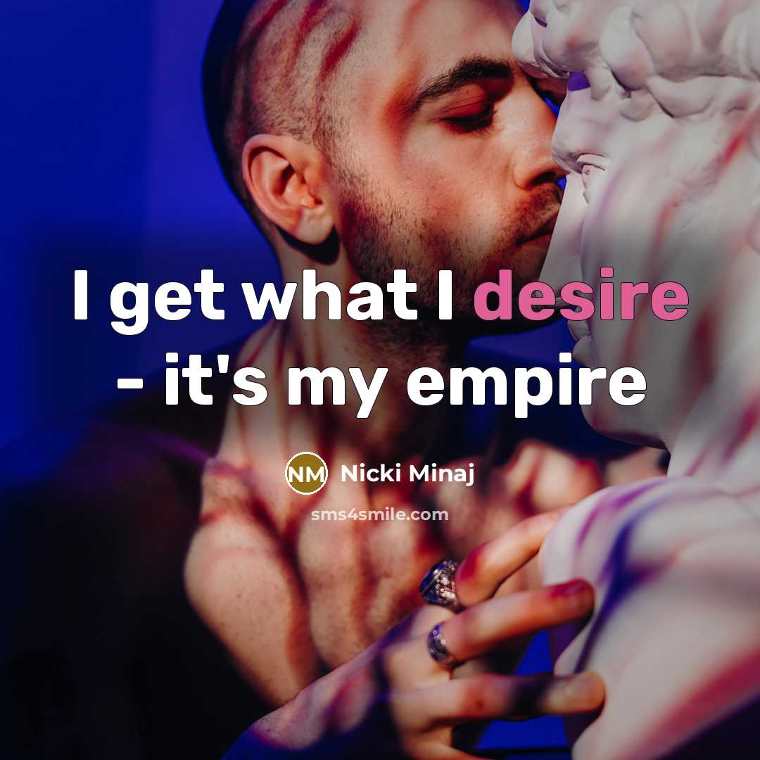 “I get what I desire - it's my empire…” quote by Nicki Minaj