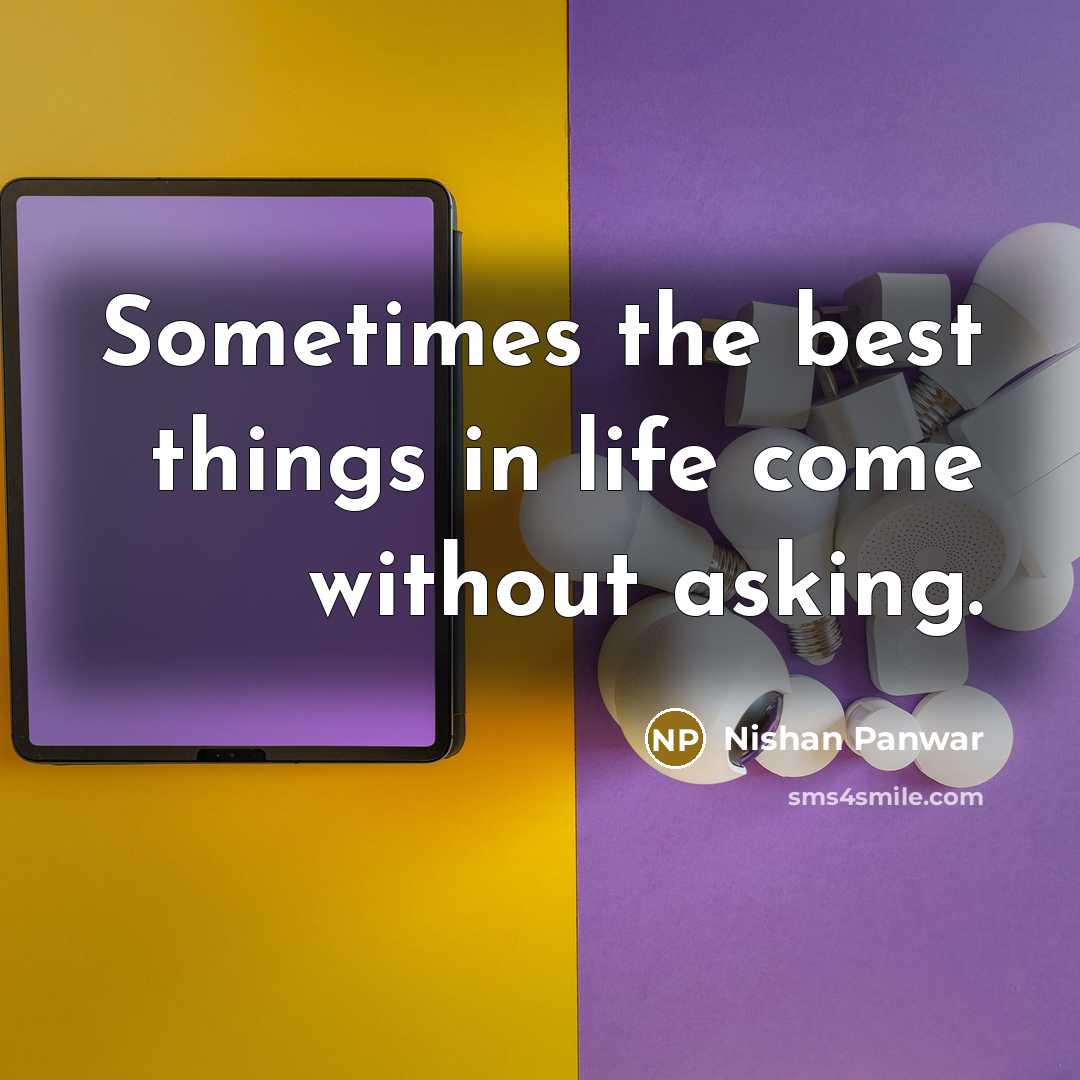 “Sometimes the best things in life come without asking.” quote by Nishan Panwar