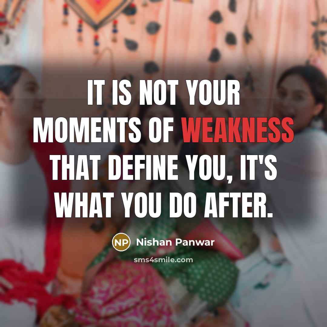 “It is not your moments of weakness that define you, it's what you do after.” quote by Nishan Panwar