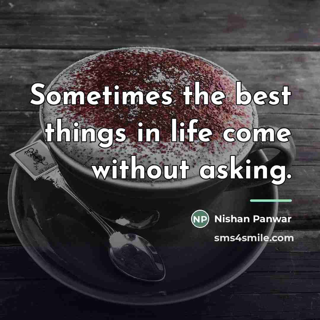 “Sometimes the best things in life come without asking.…” quote by Nishan Panwar