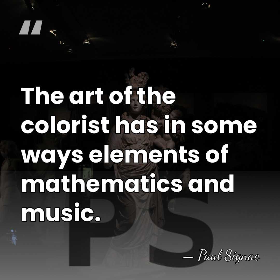 The art of the colorist has in some ways elements of mathematics&hellip; - Paul Signac