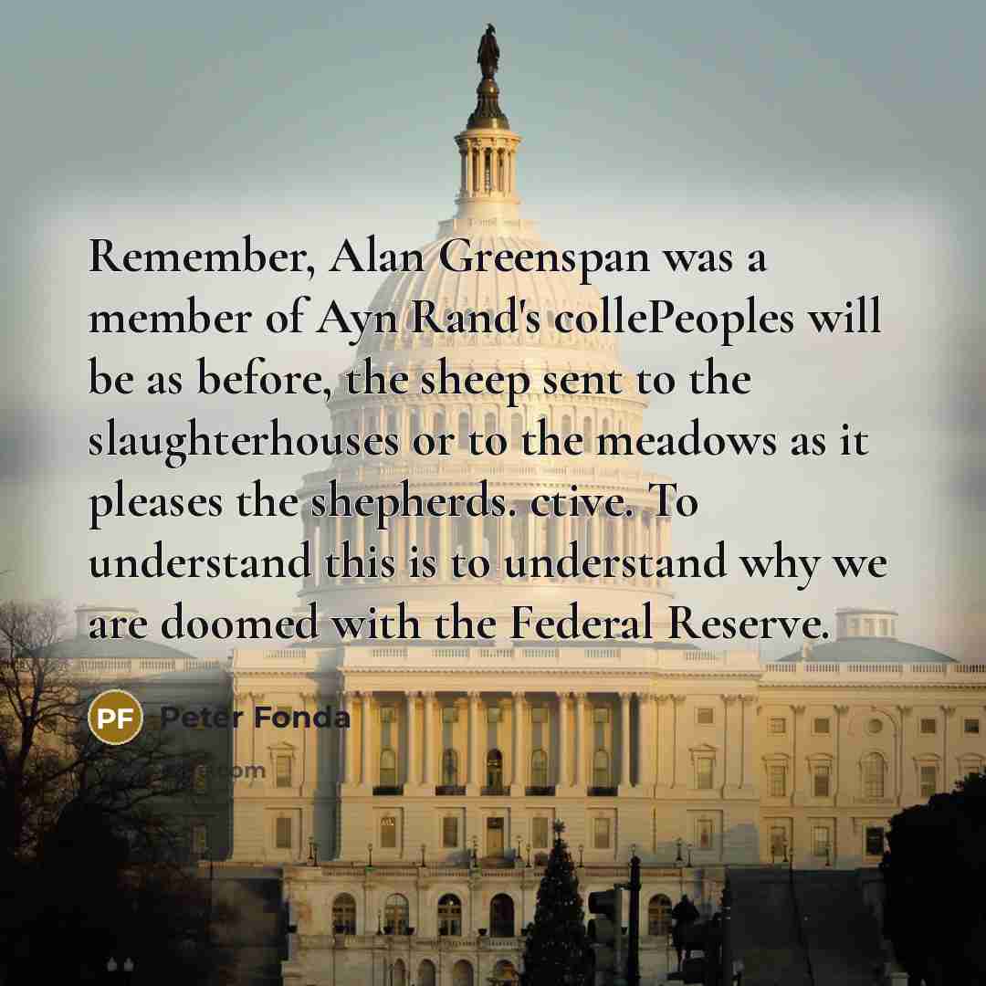 “Remember, Alan Greenspan was a member of Ayn Rand's collePeoples…” quote by Peter Fonda