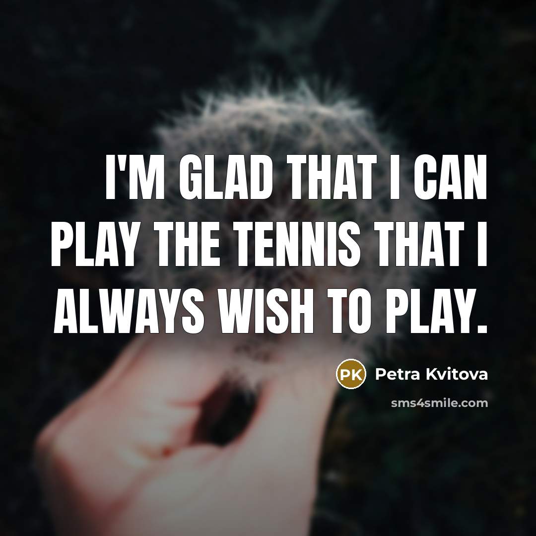 “I'm glad that I can play the tennis that I…” quote by Petra Kvitova