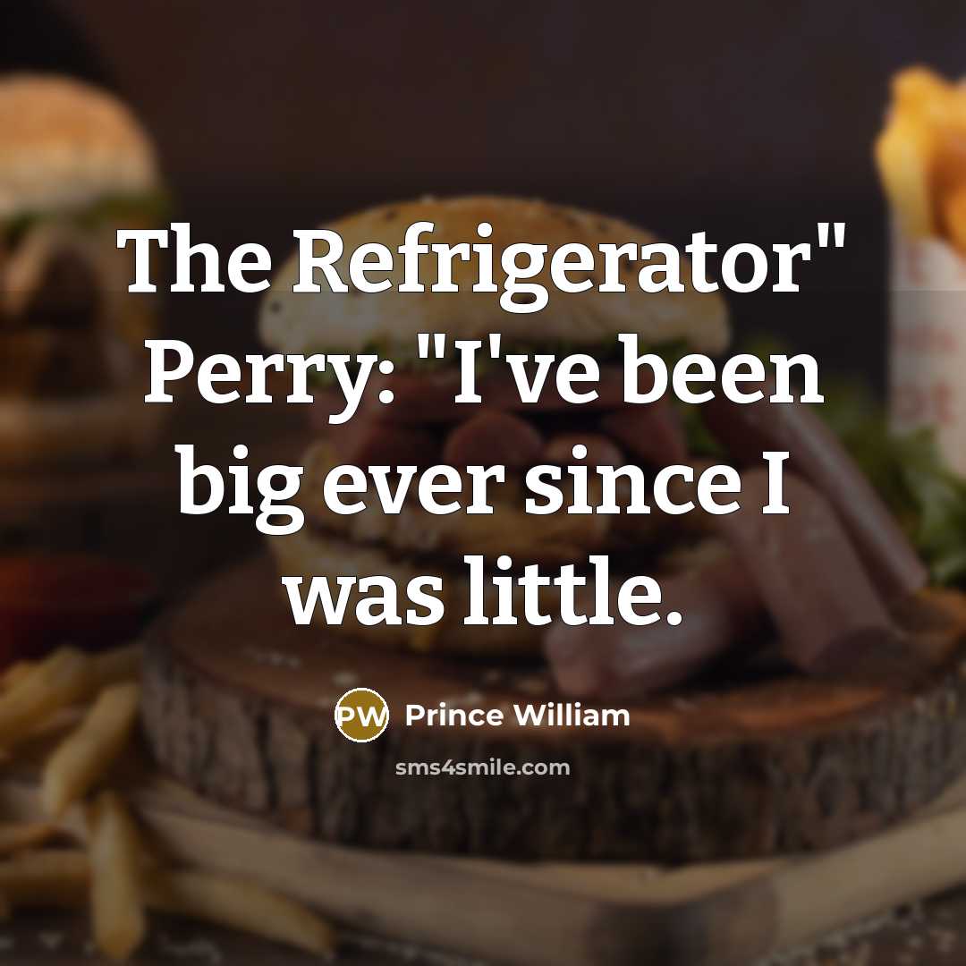 “The Refrigerator" Perry: "I've been big ever since I was…” quote by Prince William