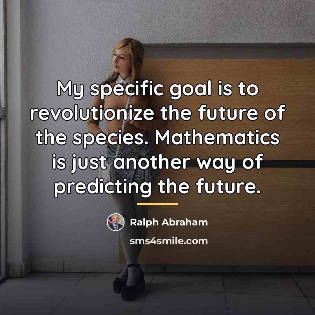 “My specific goal is to revolutionize the future of the…” quote by Ralph Abraham