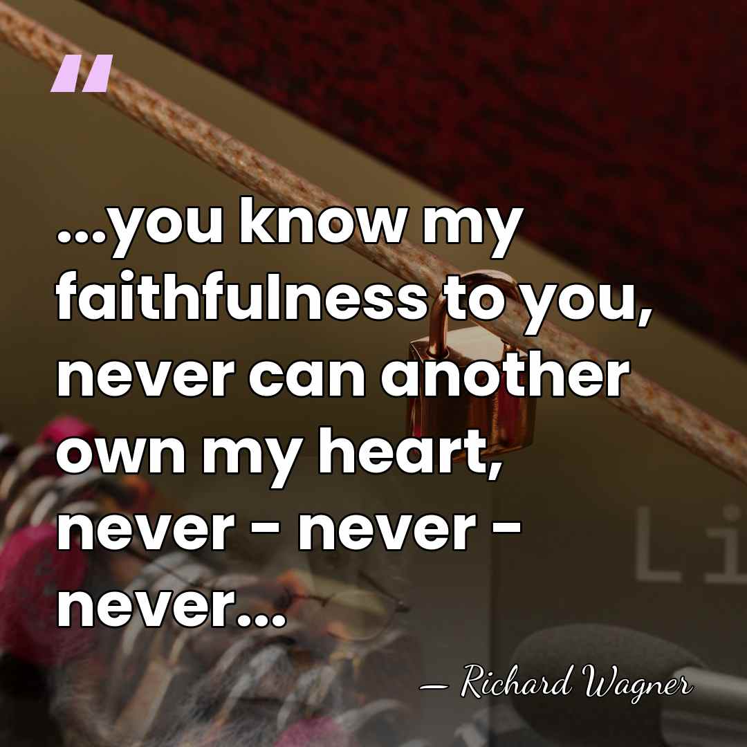 ...you know my faithfulness to you, never can another own my heart,&hellip; - Richard Wagner