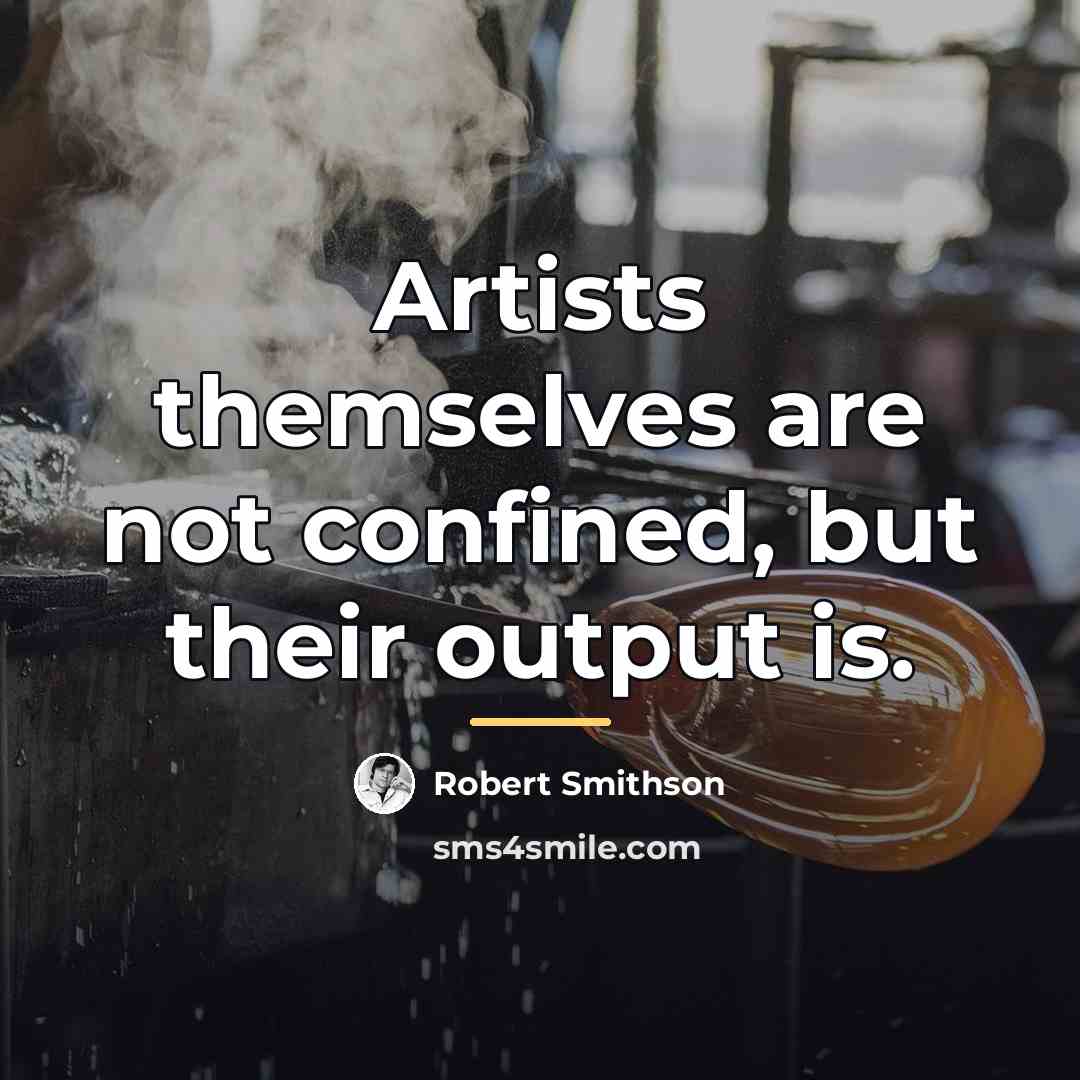 “Artists themselves are not confined, but their output is.…” quote by Robert Smithson
