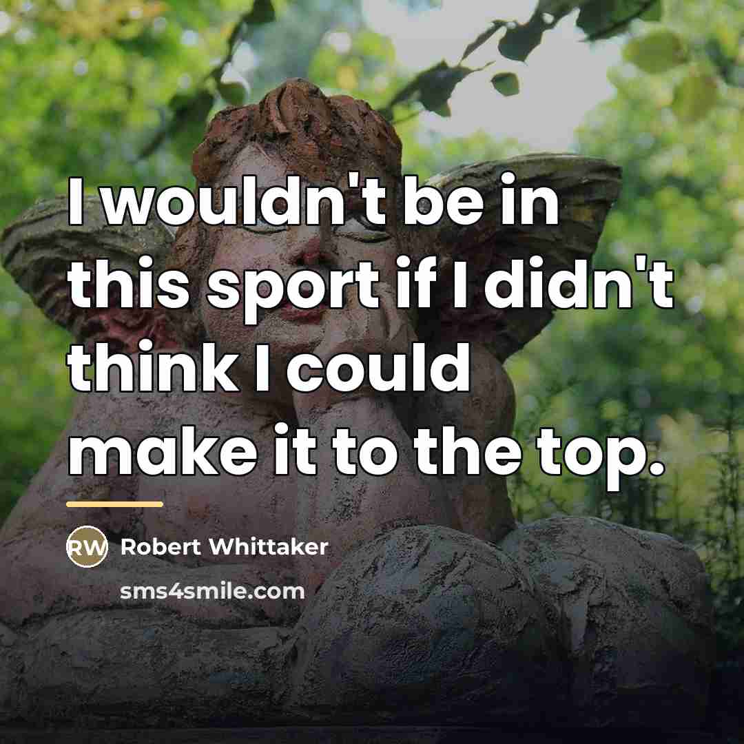 “I wouldn't be in this sport if I didn't think…” quote by Robert Whittaker