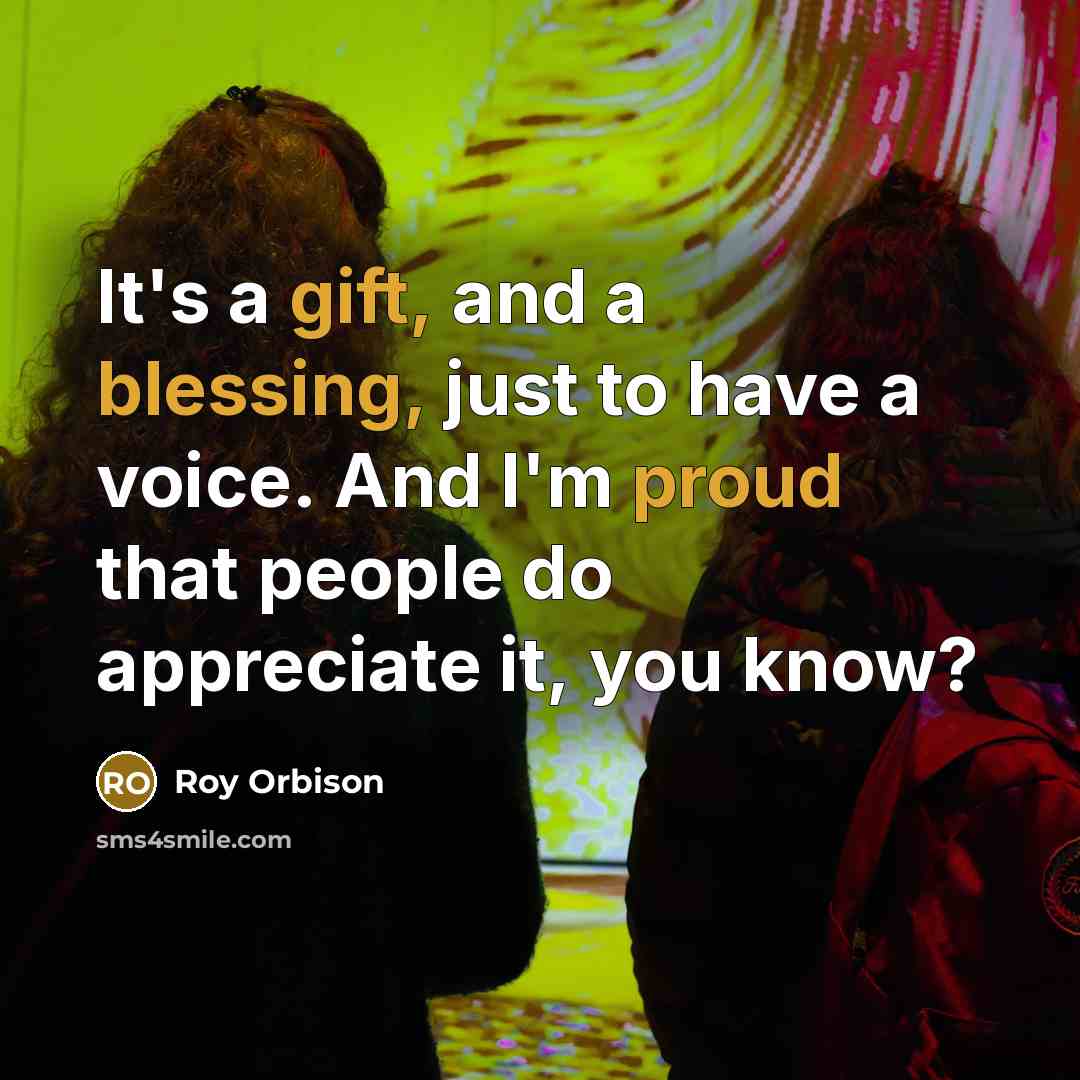“It's a gift, and a blessing, just to have a voice. And I'm proud that people do appreciate it, you know?” quote by Roy Orbison