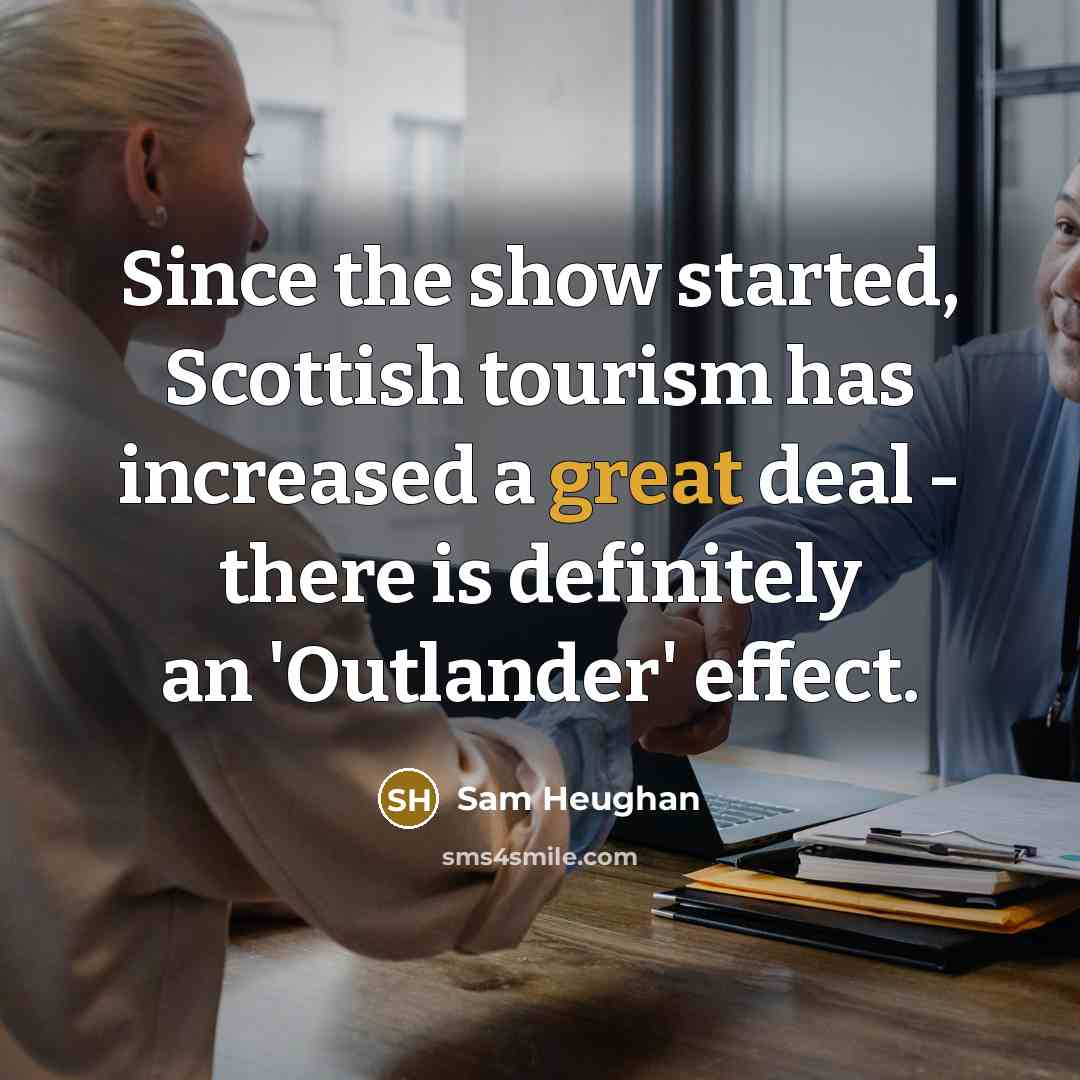 “Since the show started, Scottish tourism has increased a great…” quote by Sam Heughan