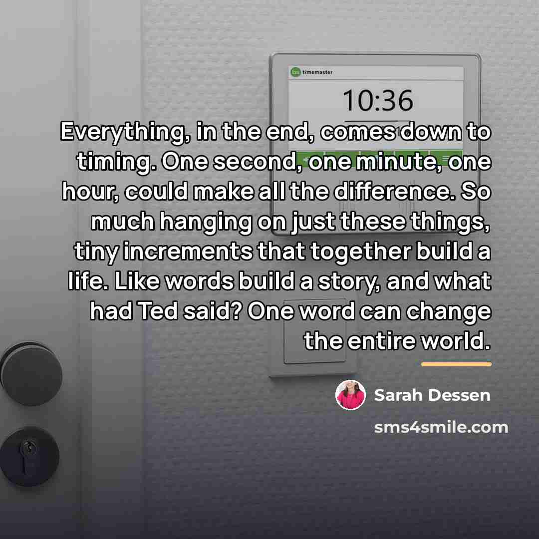 “Everything, in the end, comes down to timing. One second,…” quote by Sarah Dessen