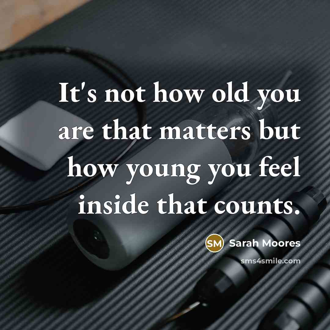 “It's not how old you are that matters but how…” quote by Sarah Moores